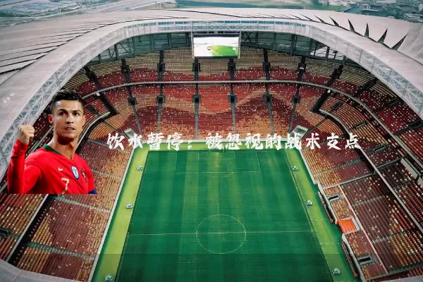 饮水暂停:被忽视的战术支点
