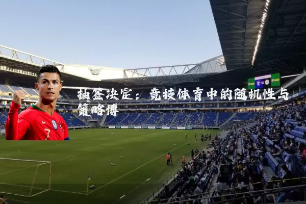 抽签决定：竞技体育中的随机性与策略博弈