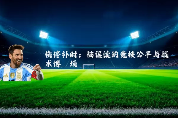 伤停补时：被误读的竞技公平与战术博弈场