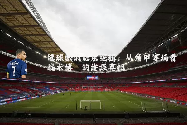 进球数的底层逻辑:从意甲赛场看战术博弈的终极真相
