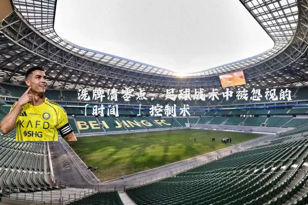 洗牌清零点：足球战术中被忽视的「时间熵」控制术