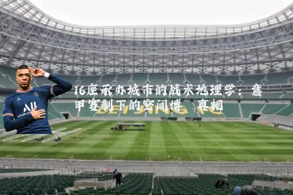 16座承办城市的战术地理学：意甲赛制下的空间博弈真相
