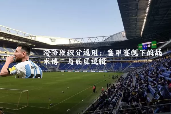 跨阶段积分通用：意甲赛制下的战术博弈与底层逻辑