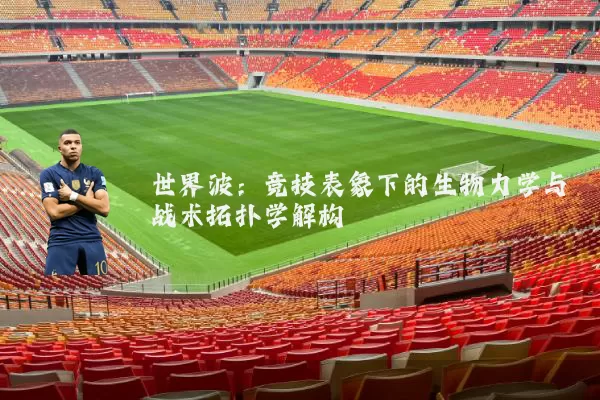 世界波：竞技表象下的生物力学与战术拓扑学解构